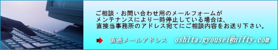 ご相談・お問い合わせ用のメールフォームがメンテナンスにより一時停止している場合は、直接当事務所のアドレス宛てにご相談内容をお送り下さい。